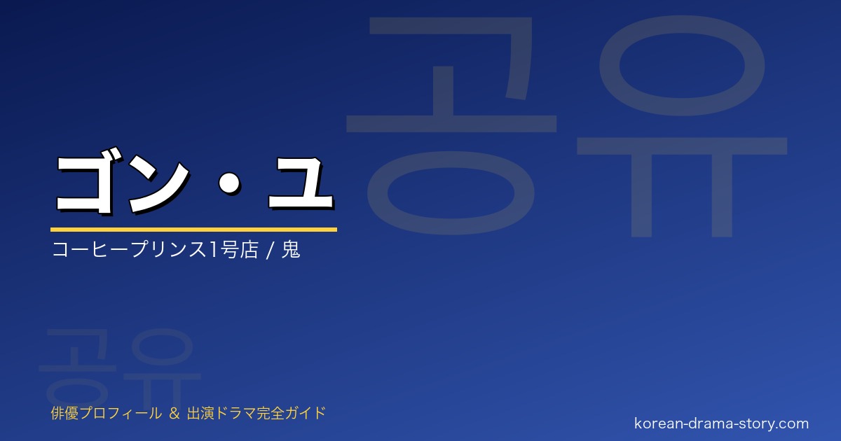 ゴン・ユの韓国ドラマ出演作・プロフィール完全ガイド