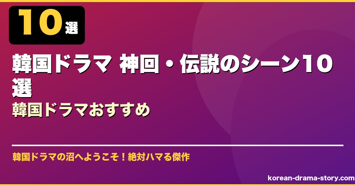 韓国ドラマ 神回・伝説のシーン10選韓国ドラマおすすめ サムネイル