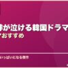 家族の絆が泣ける韓国ドラマ10選韓国ドラマおすすめ サムネイル