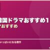 泣ける韓国ドラマおすすめ15選韓国ドラマおすすめ サムネイル