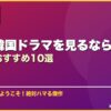 初めて韓国ドラマを見るなら絶対これ！入門おすすめ10選 サムネイル