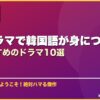 韓国ドラマで韓国語が身につく！学習におすすめのドラマ10選 サムネイル
