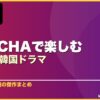 WATCHAで楽しむおすすめ韓国ドラマ 15選 サムネイル