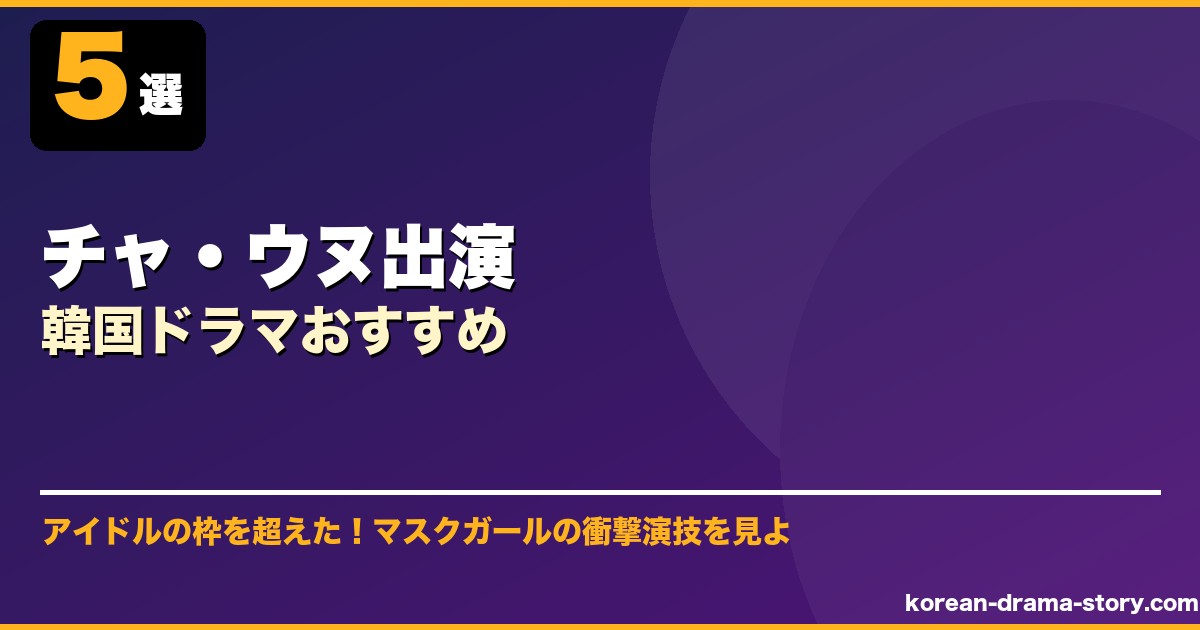チャ・ウヌ出演韓国ドラマおすすめ サムネイル